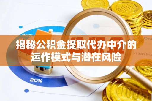 玉泉揭秘公积金提取代办中介的运作模式与潜在风险