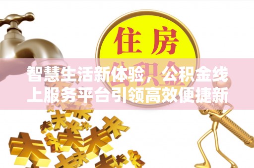 玉泉智慧生活新体验，公积金线上服务平台引领高效便捷新潮流