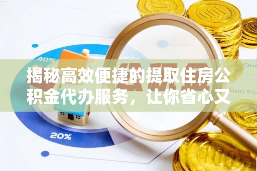 玉泉揭秘高效便捷的提取住房公积金代办服务，让你省心又省力