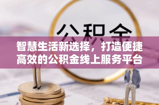 玉泉智慧生活新选择，打造便捷高效的公积金线上服务平台
