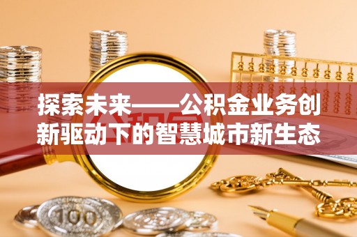 玉泉探索未来——公积金业务创新驱动下的智慧城市新生态