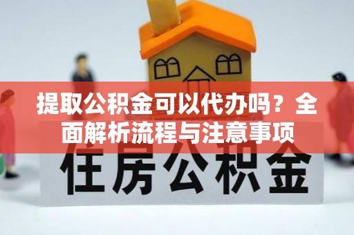 玉泉提取公积金可以代办吗？全面解析流程与注意事项