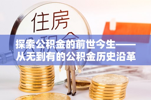 玉泉探索公积金的前世今生——从无到有的公积金历史沿革