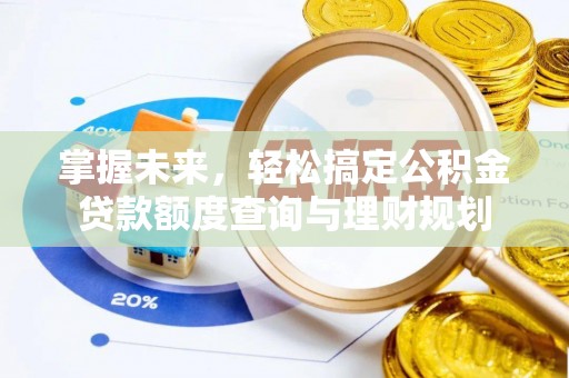 玉泉掌握未来，轻松搞定公积金贷款额度查询与理财规划