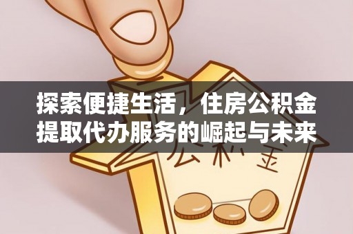 玉泉探索便捷生活，住房公积金提取代办服务的崛起与未来趋势