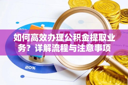 玉泉如何高效办理公积金提取业务？详解流程与注意事项
