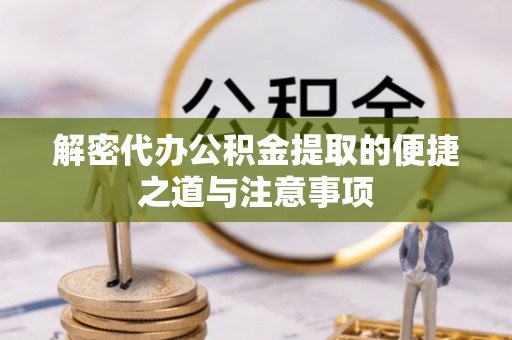 玉泉解密代办公积金提取的便捷之道与注意事项