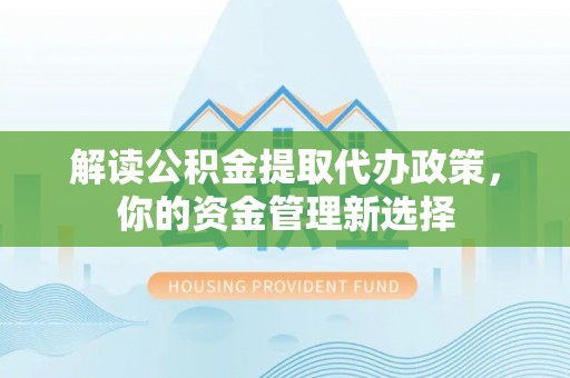 玉泉解读公积金提取代办政策，你的资金管理新选择