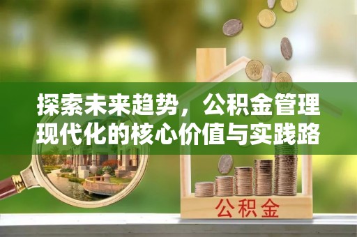 玉泉探索未来趋势，公积金管理现代化的核心价值与实践路径