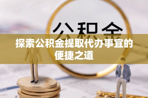 玉泉探索公积金提取代办事宜的便捷之道