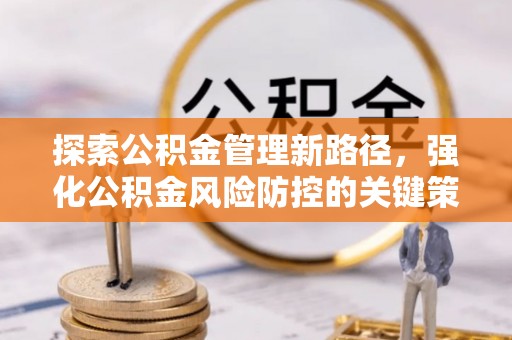 玉泉探索公积金管理新路径，强化公积金风险防控的关键策略