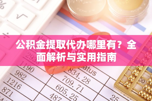 玉泉公积金提取代办哪里有？全面解析与实用指南