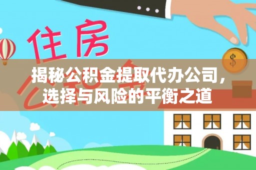 玉泉揭秘公积金提取代办公司，选择与风险的平衡之道