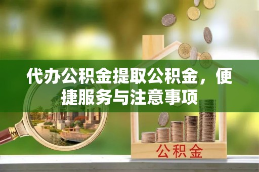 玉泉代办公积金提取公积金，便捷服务与注意事项