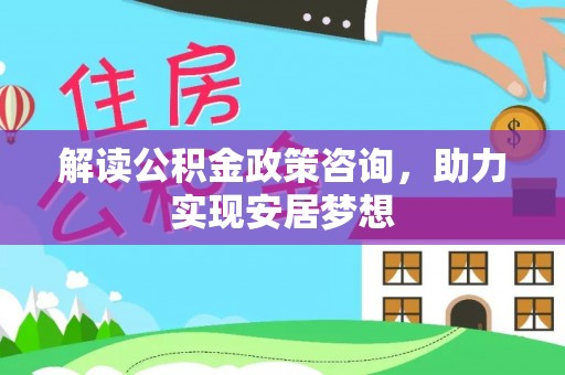 玉泉解读公积金政策咨询，助力实现安居梦想