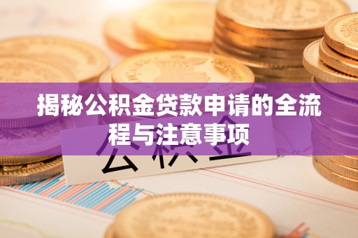 玉泉揭秘公积金贷款申请的全流程与注意事项