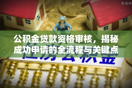 玉泉公积金贷款资格审核，揭秘成功申请的全流程与关键点