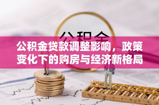 玉泉公积金贷款调整影响，政策变化下的购房与经济新格局