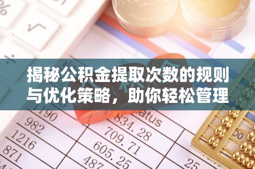 玉泉揭秘公积金提取次数的规则与优化策略，助你轻松管理财务
