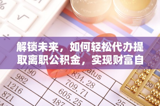 玉泉解锁未来，如何轻松代办提取离职公积金，实现财富自由的第一步