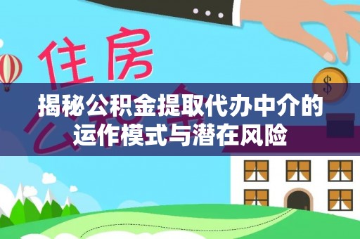 玉泉揭秘公积金提取代办中介的运作模式与潜在风险