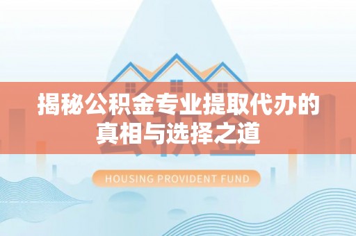玉泉揭秘公积金专业提取代办的真相与选择之道