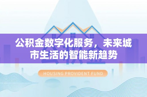 玉泉公积金数字化服务，未来城市生活的智能新趋势