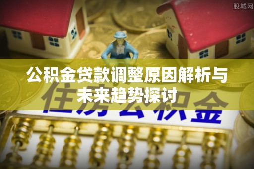 玉泉公积金贷款调整原因解析与未来趋势探讨