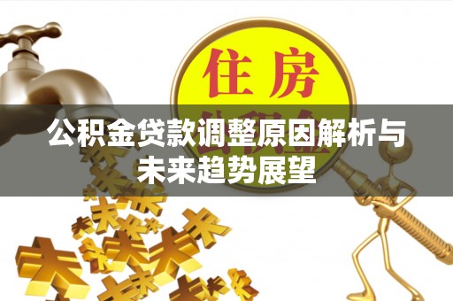 玉泉公积金贷款调整原因解析与未来趋势展望