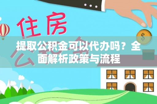 玉泉提取公积金可以代办吗？全面解析政策与流程