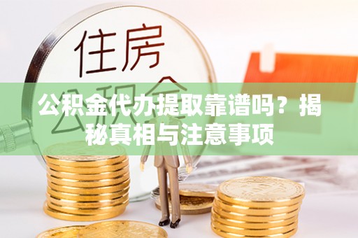 玉泉公积金代办提取靠谱吗？揭秘真相与注意事项
