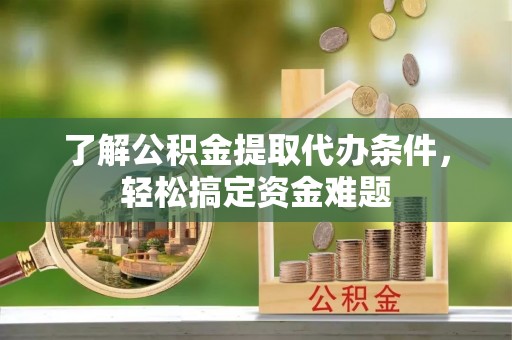 玉泉了解公积金提取代办条件，轻松搞定资金难题