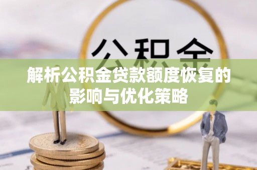 玉泉解析公积金贷款额度恢复的影响与优化策略
