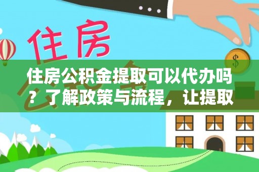 玉泉住房公积金提取可以代办吗？了解政策与流程，让提取更便捷