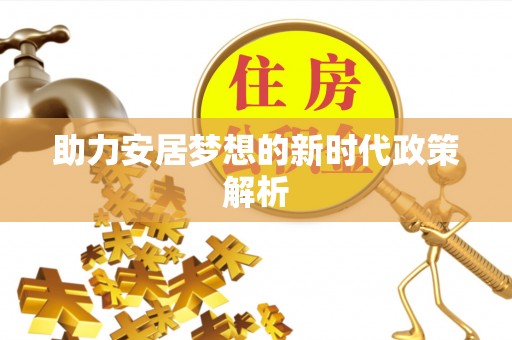 玉泉助力安居梦想的新时代政策解析