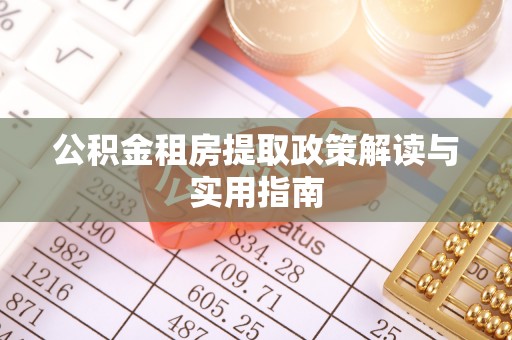 玉泉公积金租房提取政策解读与实用指南