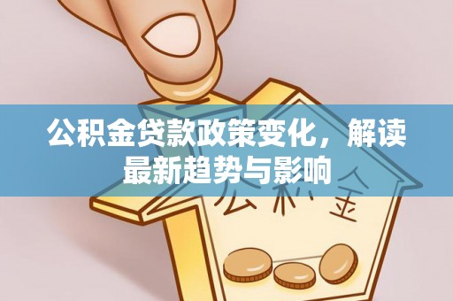 玉泉公积金贷款政策变化，解读最新趋势与影响