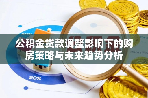 玉泉公积金贷款调整影响下的购房策略与未来趋势分析