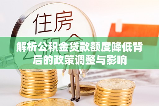 玉泉解析公积金贷款额度降低背后的政策调整与影响