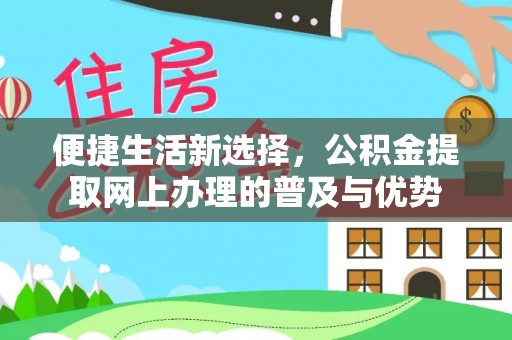 玉泉便捷生活新选择，公积金提取网上办理的普及与优势