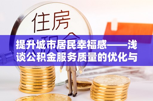 玉泉提升城市居民幸福感——浅谈公积金服务质量的优化与未来