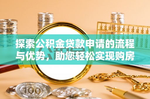 玉泉探索公积金贷款申请的流程与优势，助您轻松实现购房梦想