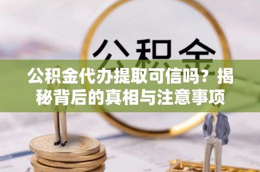 玉泉公积金代办提取可信吗？揭秘背后的真相与注意事项