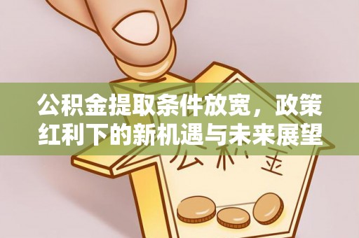 玉泉公积金提取条件放宽，政策红利下的新机遇与未来展望