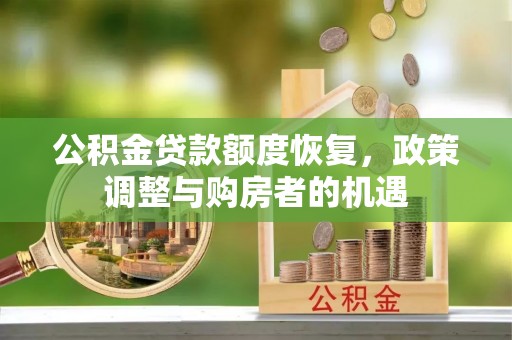 玉泉公积金贷款额度恢复，政策调整与购房者的机遇