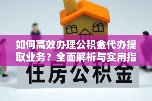 玉泉如何高效办理公积金代办提取业务？全面解析与实用指南