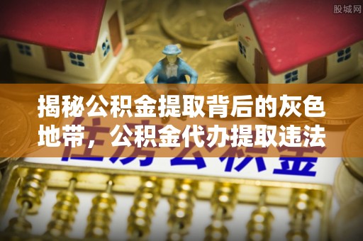 玉泉揭秘公积金提取背后的灰色地带，公积金代办提取违法不？