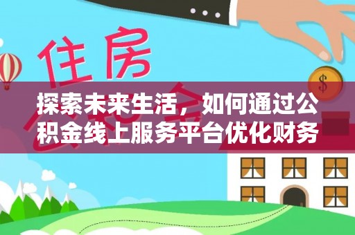 玉泉探索未来生活，如何通过公积金线上服务平台优化财务管理