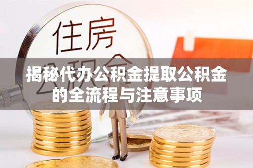玉泉揭秘代办公积金提取公积金的全流程与注意事项