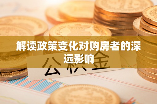 玉泉解读政策变化对购房者的深远影响